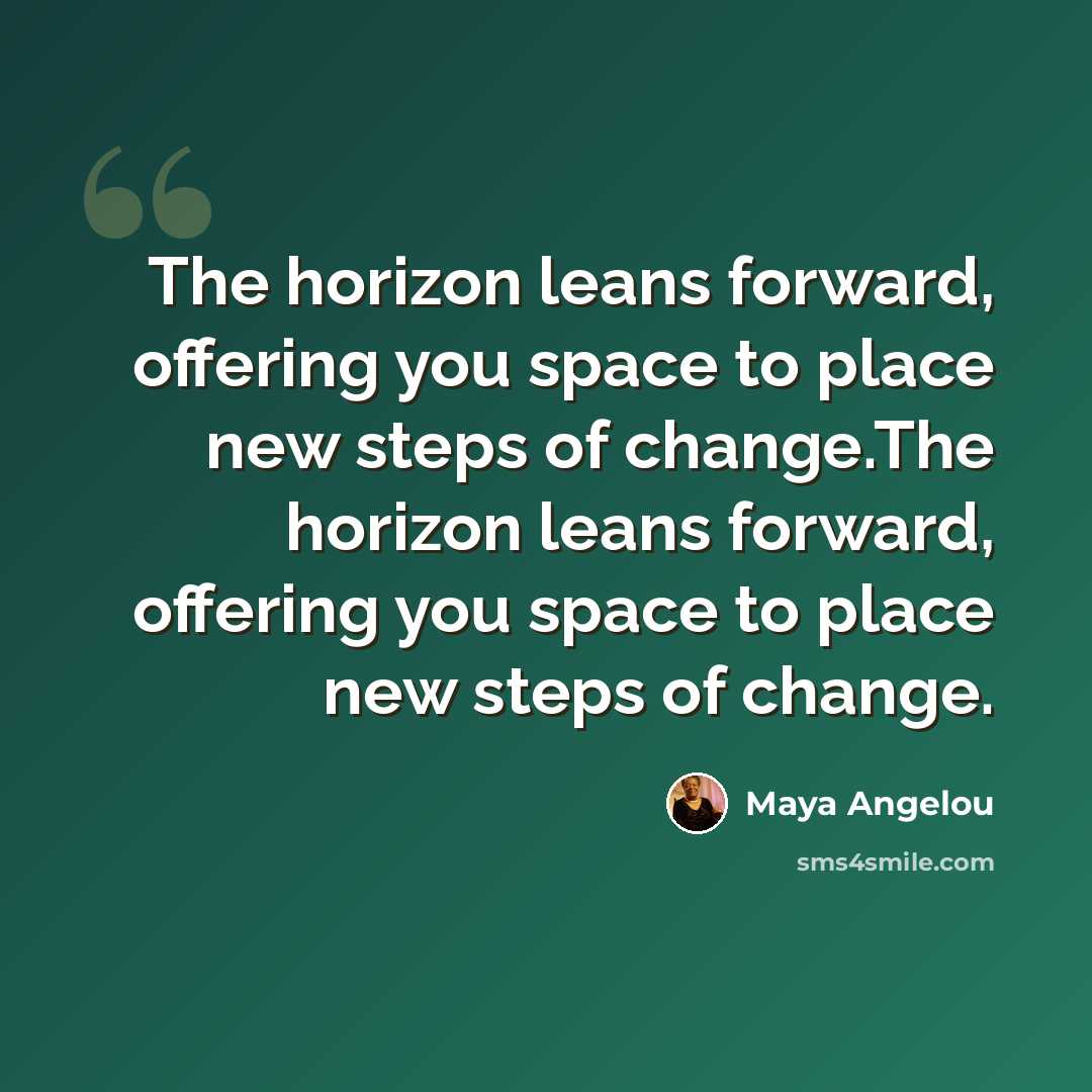 “The horizon leans forward, offering you space to place new steps of change.The horizon leans forward, offering you space to place new steps of change.” quote by Maya Angelou