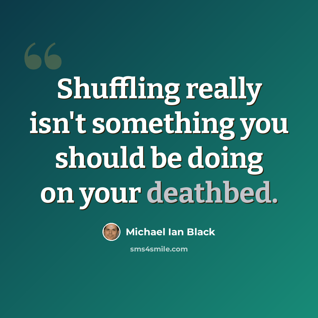 “Shuffling really isn't something you should be doing on your deathbed.” quote by Michael Ian Black
