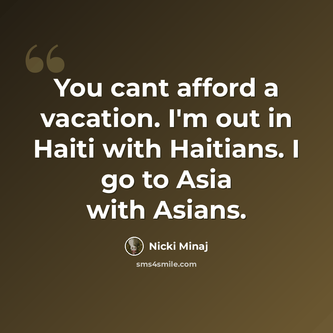 “You cant afford a vacation. I'm out in Haiti with Haitians. I go to Asia with Asians.” quote by Nicki Minaj