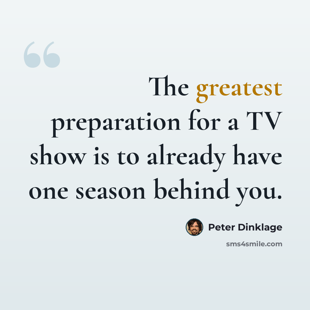 “The greatest preparation for a TV show is to already have one season behind you.” quote by Peter Dinklage