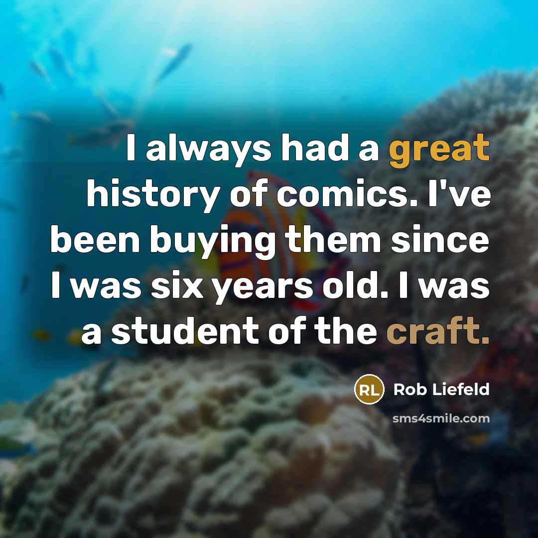 “I always had a great history of comics. I've been buying them since I was six years old. I was a student of the craft.” quote by Rob Liefeld