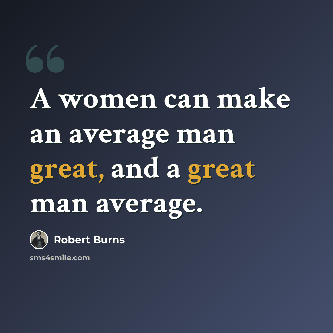 “A women can make an average man great, and a great man average.” quote by Robert Burns
