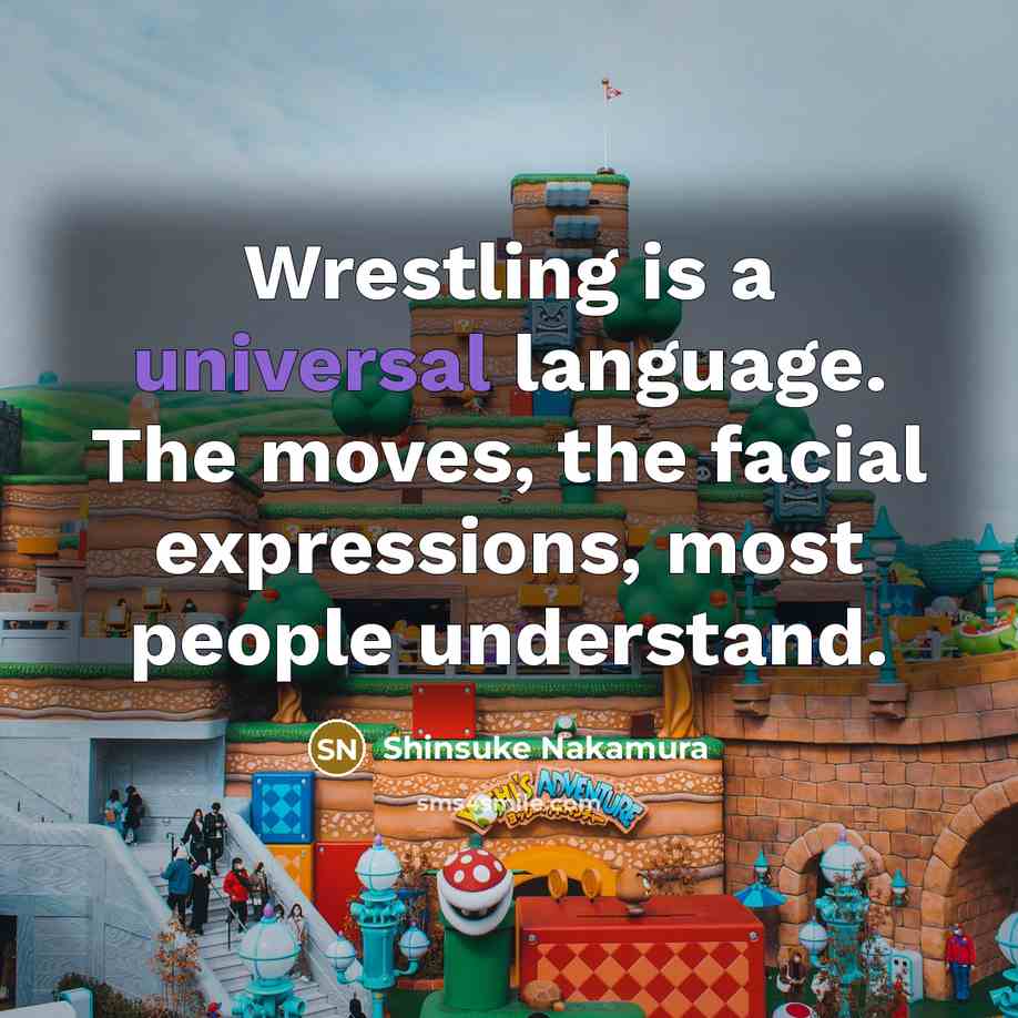 “Wrestling is a universal language. The moves, the facial expressions, most people understand.” quote by Shinsuke Nakamura