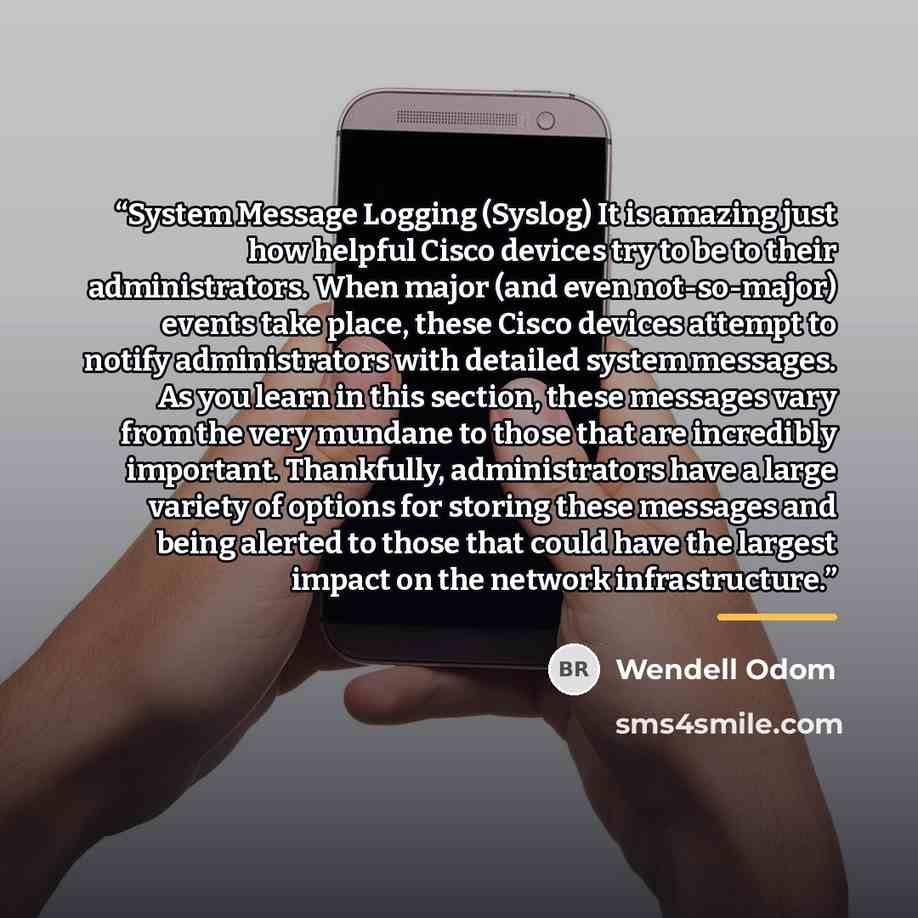 “System Message Logging (Syslog) It is amazing just how helpful Cisco devices try to be to their administrators. When major (and even not-so-major) events take place, these Cisco devices attempt to notify administrators with detailed system messages. As you learn in this section, these messages…” quote by Wendell Odom