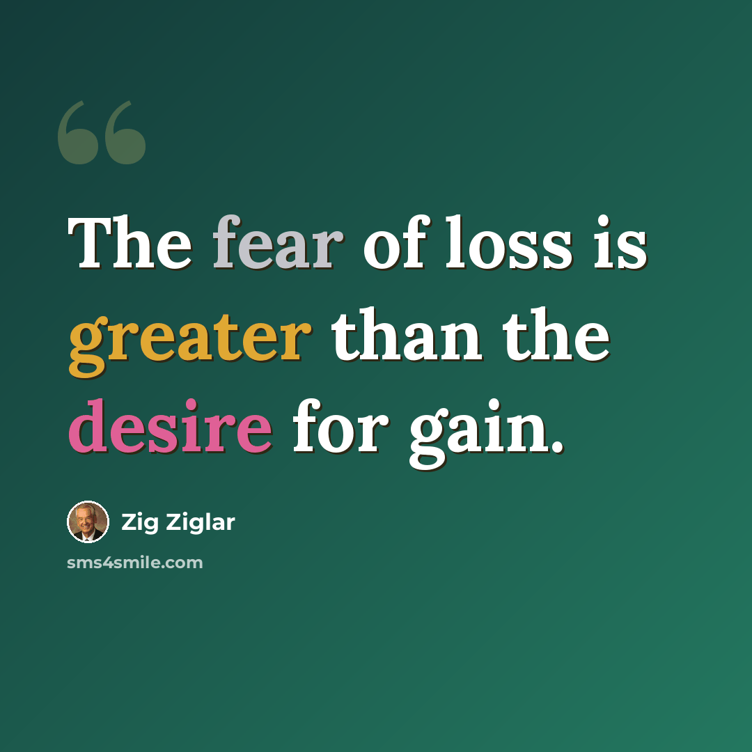 “The fear of loss is greater than the desire for gain.” quote by Zig Ziglar