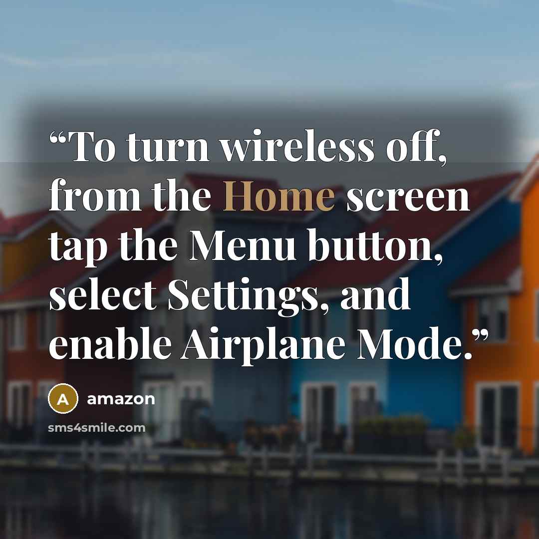 “To turn wireless off, from the Home screen tap the Menu button, select Settings, and enable Airplane Mode.” quote by Amazon