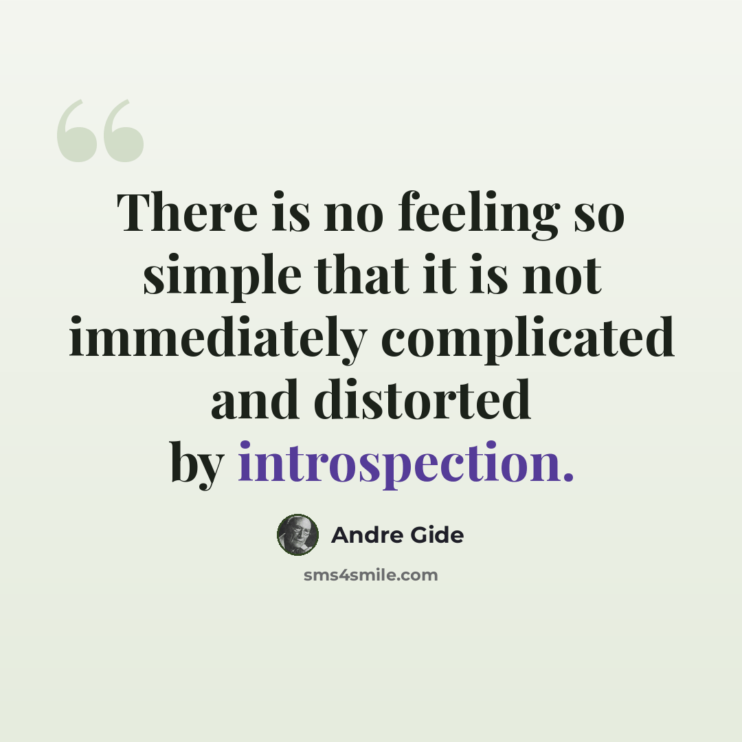 “There is no feeling so simple that it is not immediately complicated and distorted by introspection.” quote by Andre Gide