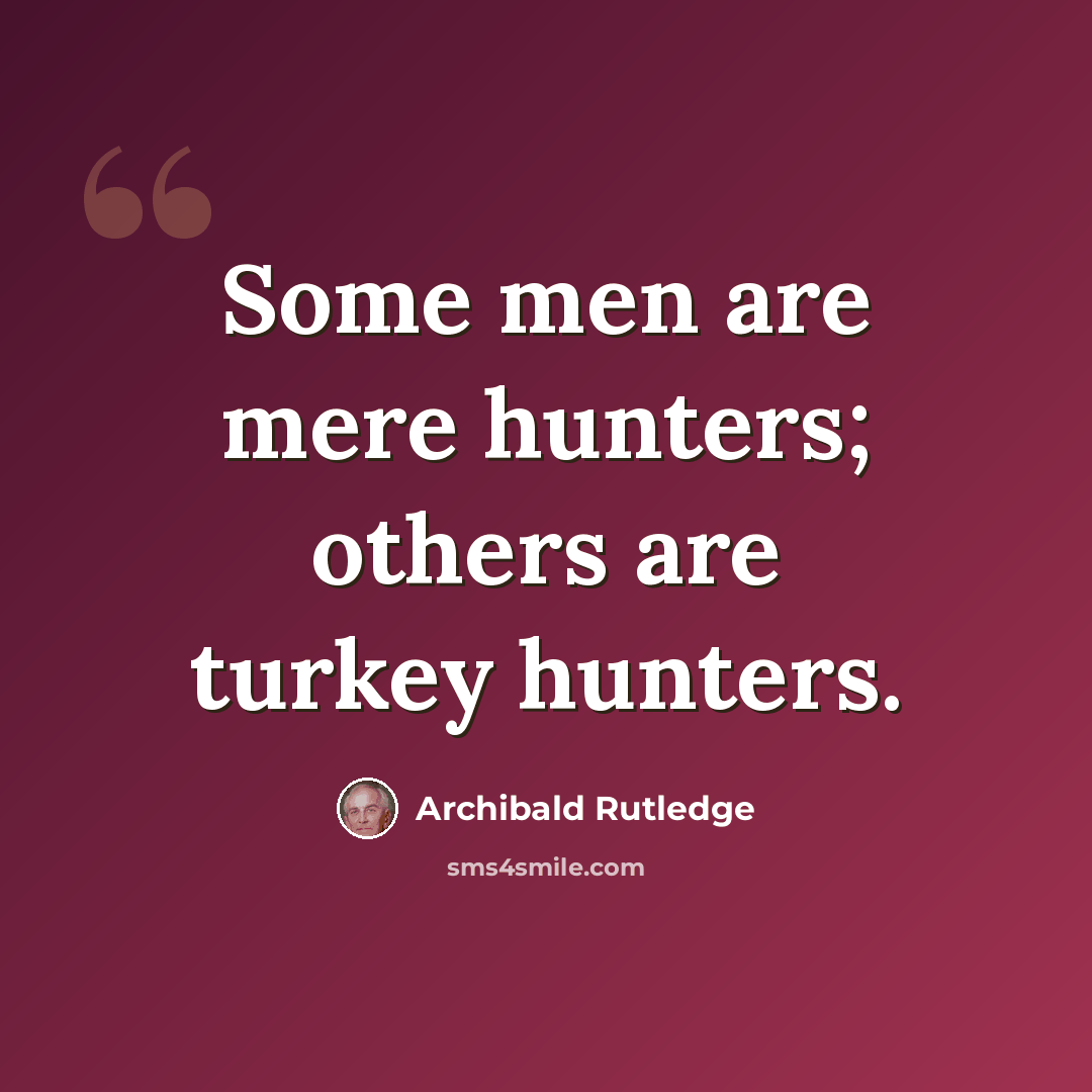 “Some men are mere hunters; others are turkey hunters.” quote by Archibald Rutledge