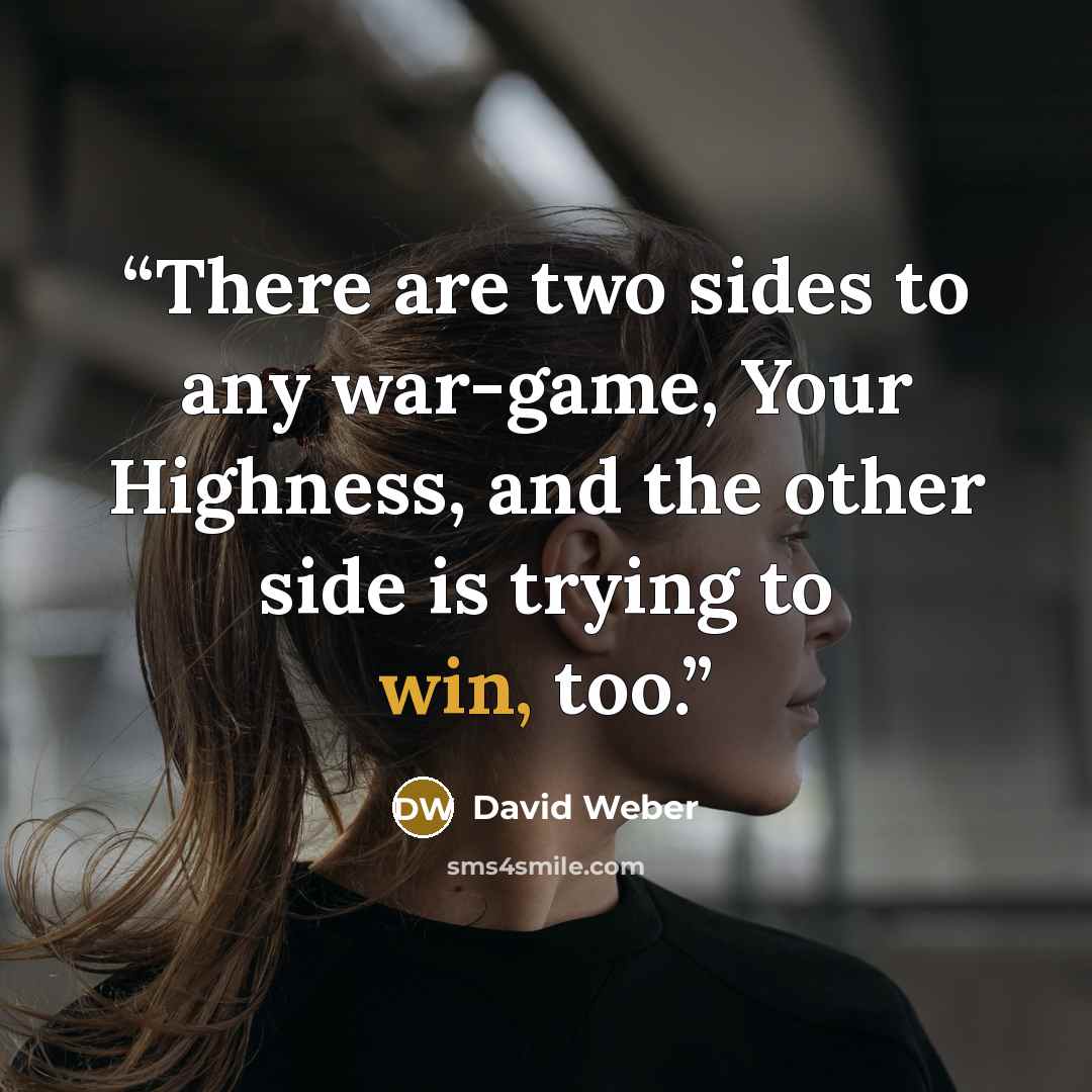 “There are two sides to any war-game, Your Highness, and the other side is trying to win, too.” quote by David Weber