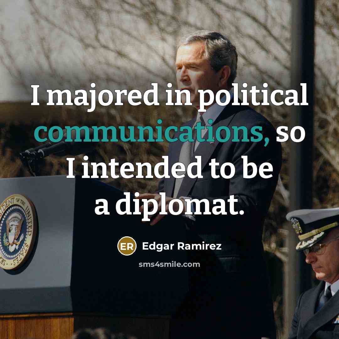 “I majored in political communications, so I intended to be a diplomat.” quote by Edgar Ramirez
