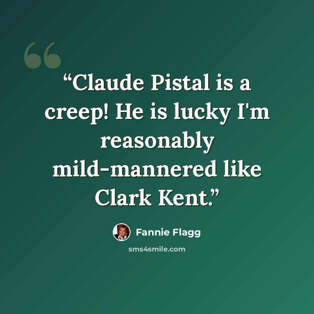 “Claude Pistal is a creep! He is lucky I'm reasonably mild-mannered like Clark Kent.” quote by Fannie Flagg