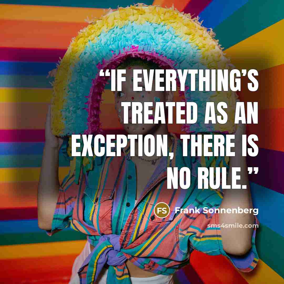 “If everything’s treated as an exception, there is no rule.” quote by Frank Sonnenberg
