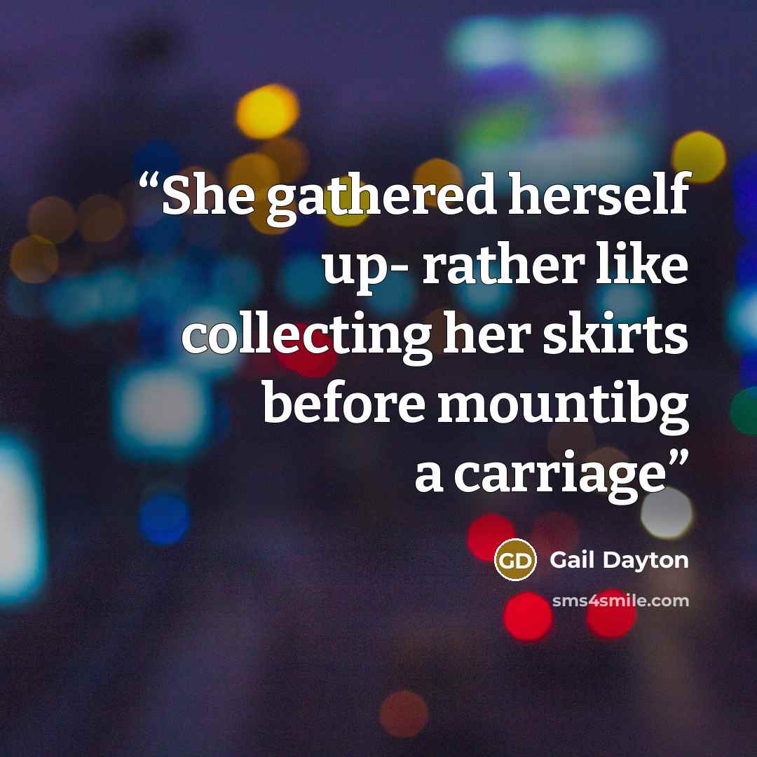 “She gathered herself up- rather like collecting her skirts before mountibg a carriage” quote by Gail Dayton