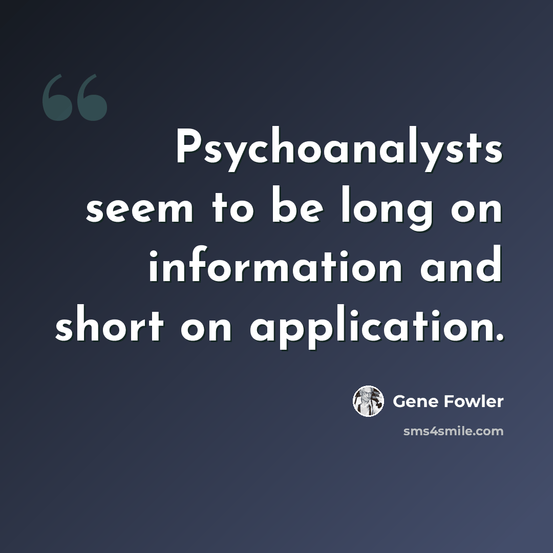 “Psychoanalysts seem to be long on information and short on application.” quote by Gene Fowler