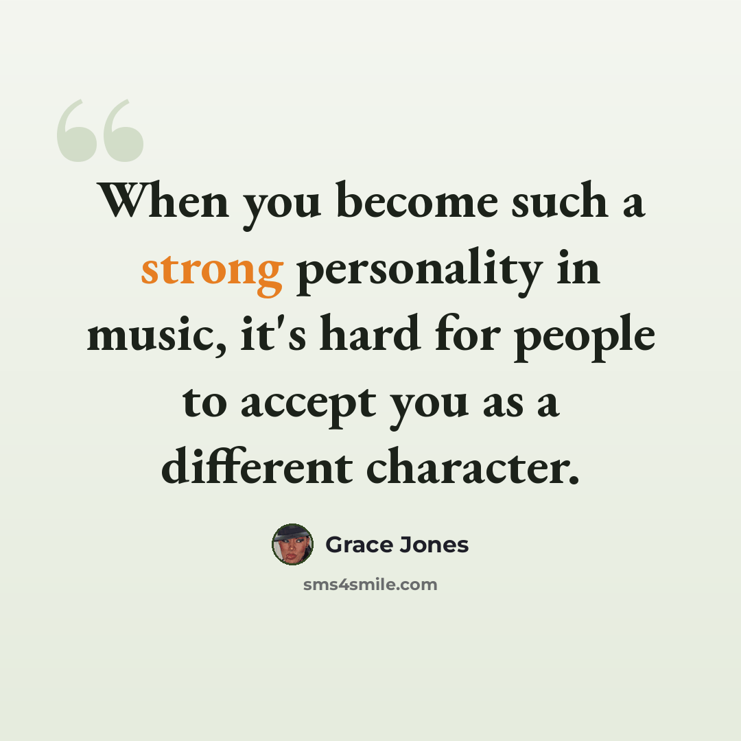 “When you become such a strong personality in music, it's hard for people to accept you as a different character.” quote by Grace Jones