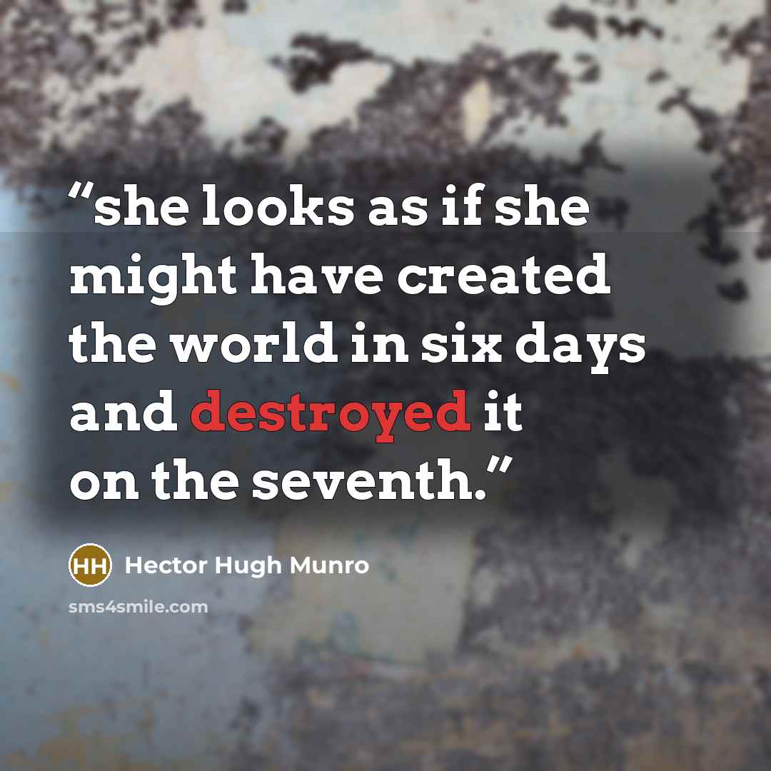 “she looks as if she might have created the world in six days and destroyed it on the seventh.” quote by Hector Hugh Munro