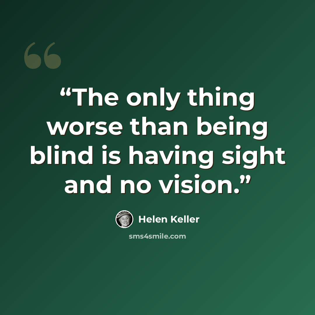 “The only thing worse than being blind is having sight and no vision.” quote by Helen Keller