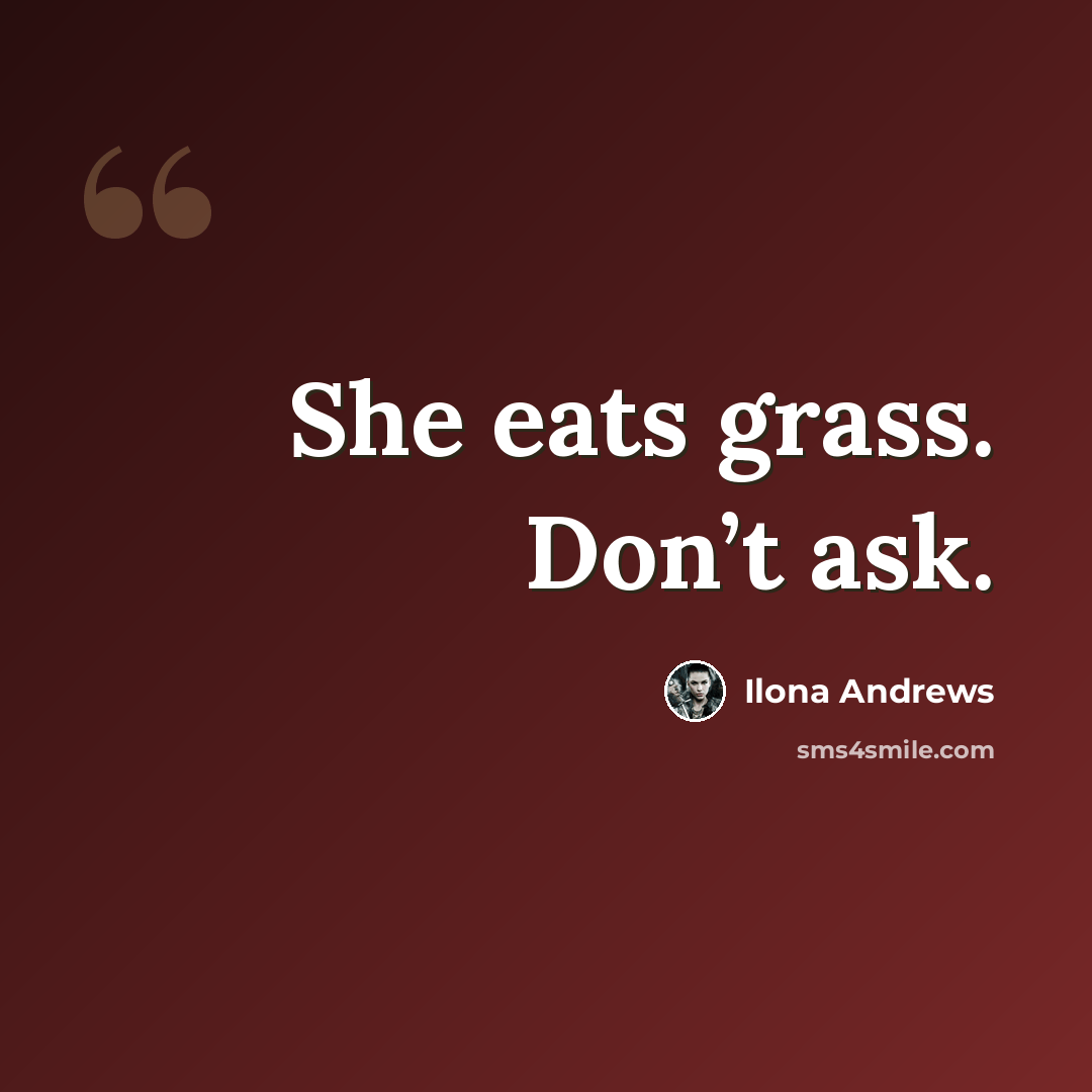 “She eats grass. Don’t ask.” quote by Ilona Andrews