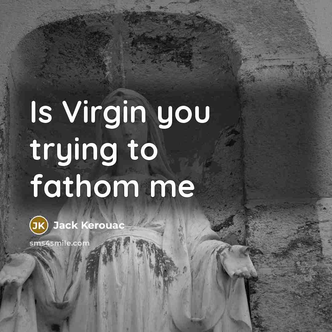 “Is Virgin you trying to fathom me” quote by Jack Kerouac