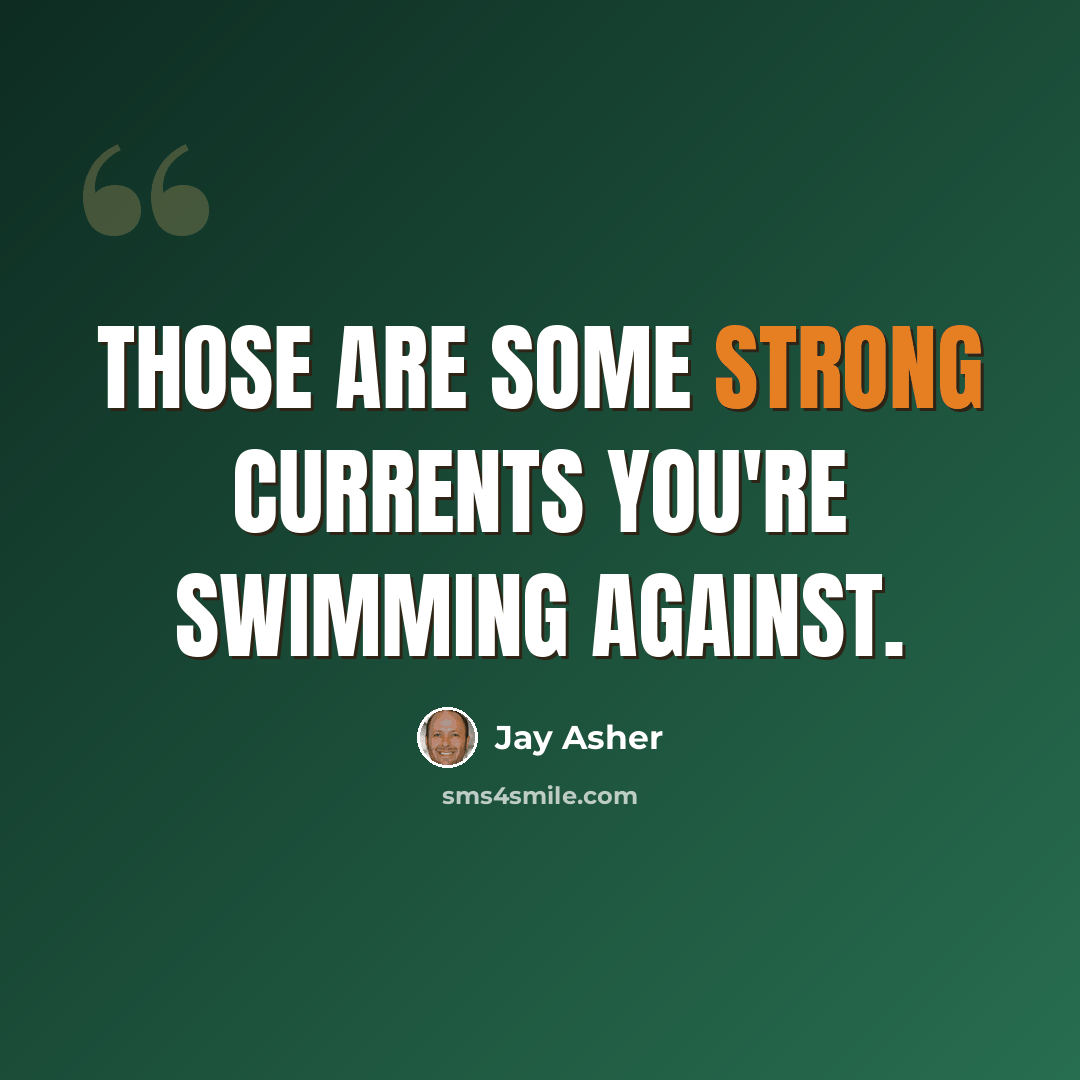 “Those are some strong currents you're swimming against.” quote by Jay Asher