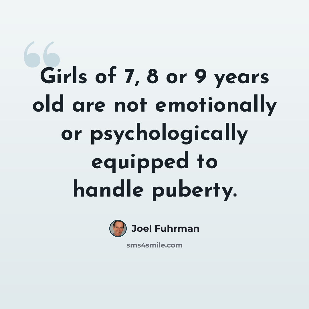“Girls of 7, 8 or 9 years old are not emotionally or psychologically equipped to handle puberty.” quote by Joel Fuhrman