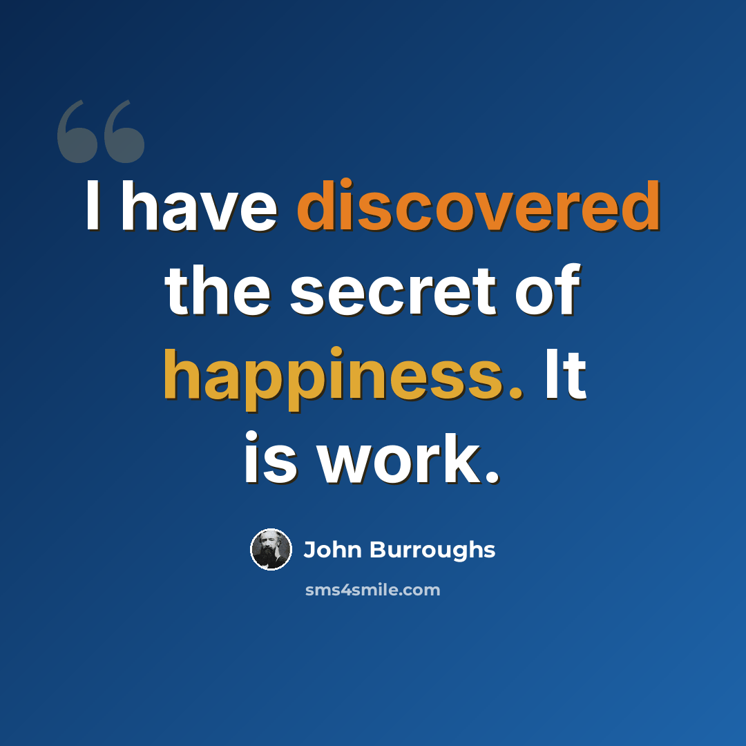 “I have discovered the secret of happiness. It is work.” quote by John Burroughs