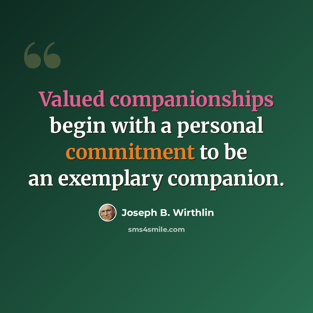 “Valued companionships begin with a personal commitment to be an exemplary companion.” quote by Joseph B. Wirthlin