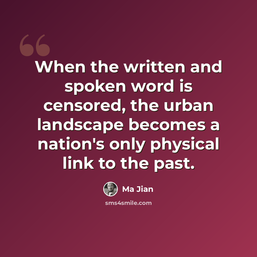 “When the written and spoken word is censored, the urban landscape becomes a nation's only physical link to the past.” quote by Ma Jian