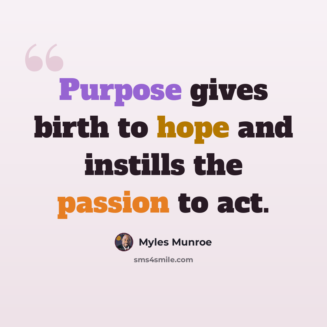 “Purpose gives birth to hope and instills the passion to act.” quote by Myles Munroe