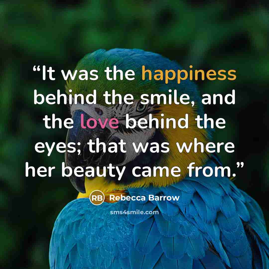 “It was the happiness behind the smile, and the love behind the eyes; that was where her beauty came from.” quote by Rebecca Barrow