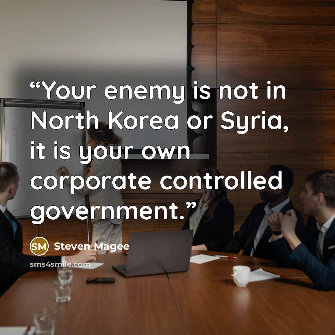 “Your enemy is not in North Korea or Syria, it is your own corporate controlled government.” quote by Steven Magee