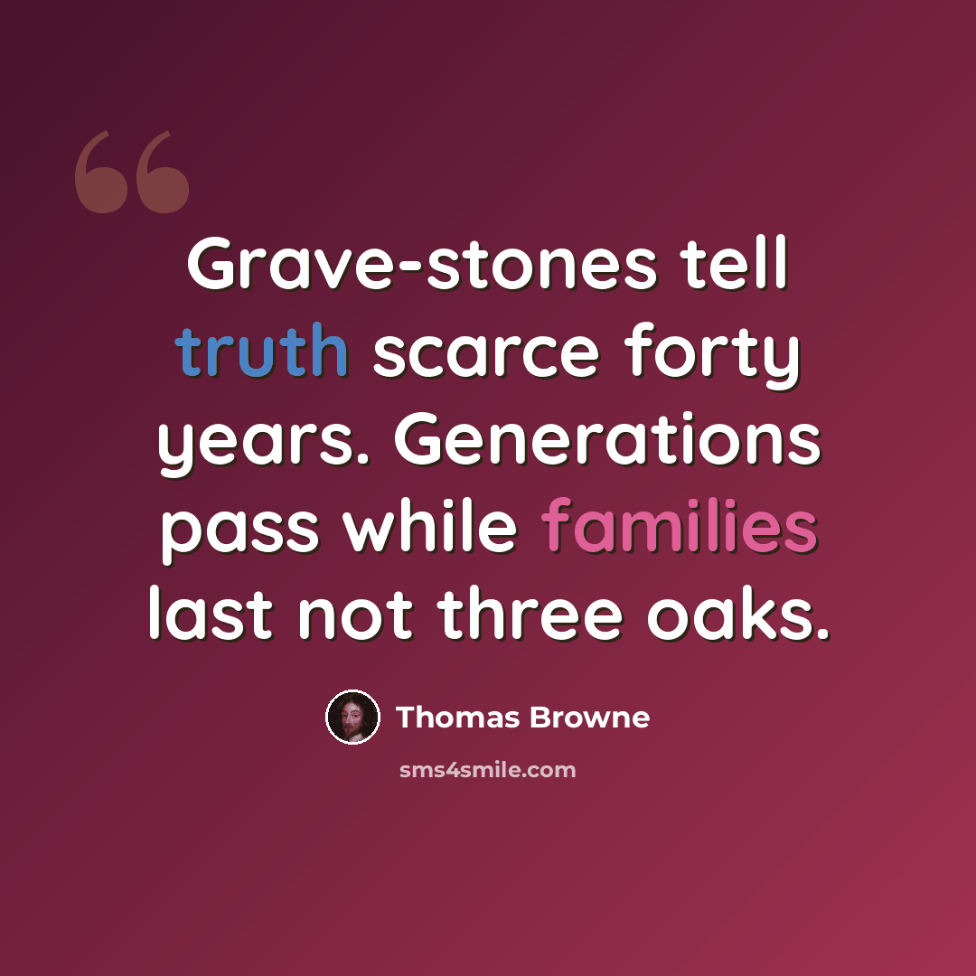 “Grave-stones tell truth scarce forty years. Generations pass while families last not three oaks.” quote by Thomas Browne