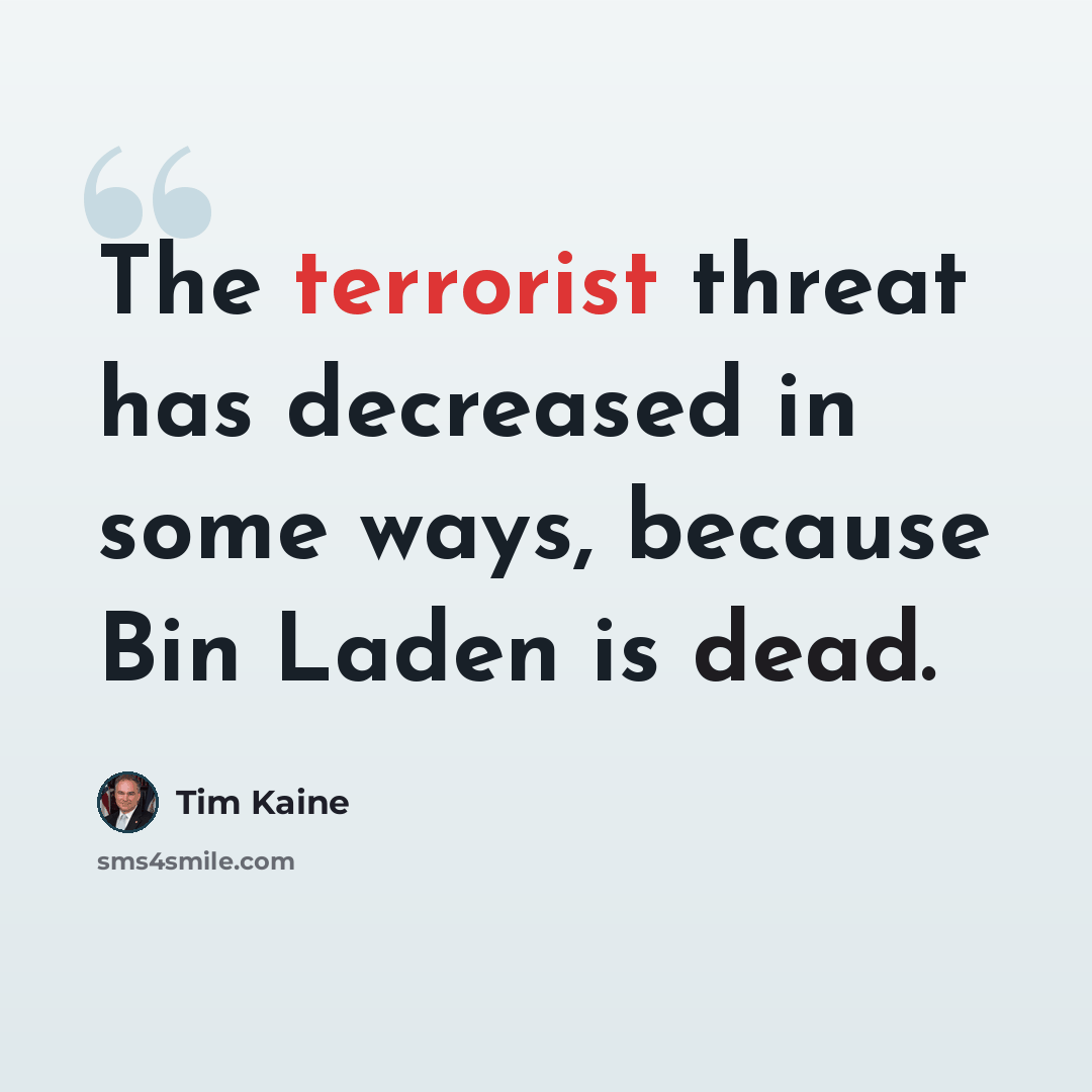 “The terrorist threat has decreased in some ways, because Bin Laden is dead.” quote by Tim Kaine