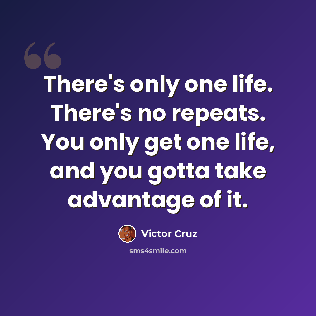 “There's only one life. There's no repeats. You only get one life, and you gotta take advantage of it.” quote by Victor Cruz