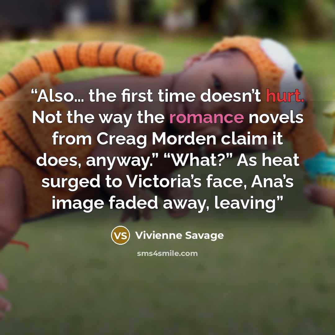 “Also… the first time doesn’t hurt. Not the way the romance novels from Creag Morden claim it does, anyway.” “What?” As heat surged to Victoria’s face, Ana’s image faded away, leaving” quote by Vivienne Savage