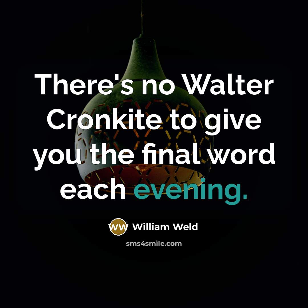 “There's no Walter Cronkite to give you the final word each evening.” quote by William Weld