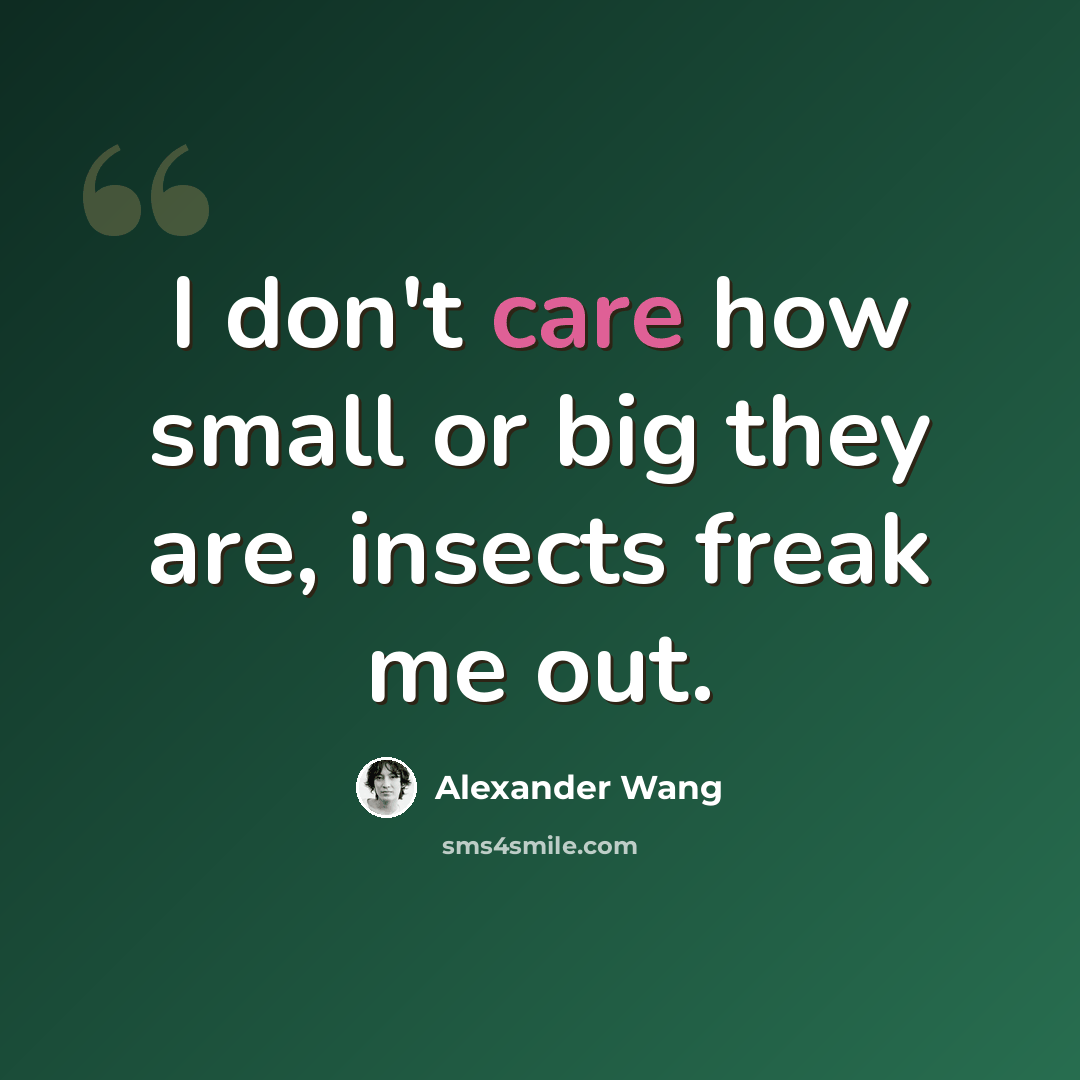 “I don't care how small or big they are, insects freak me out.” quote by Alexander Wang