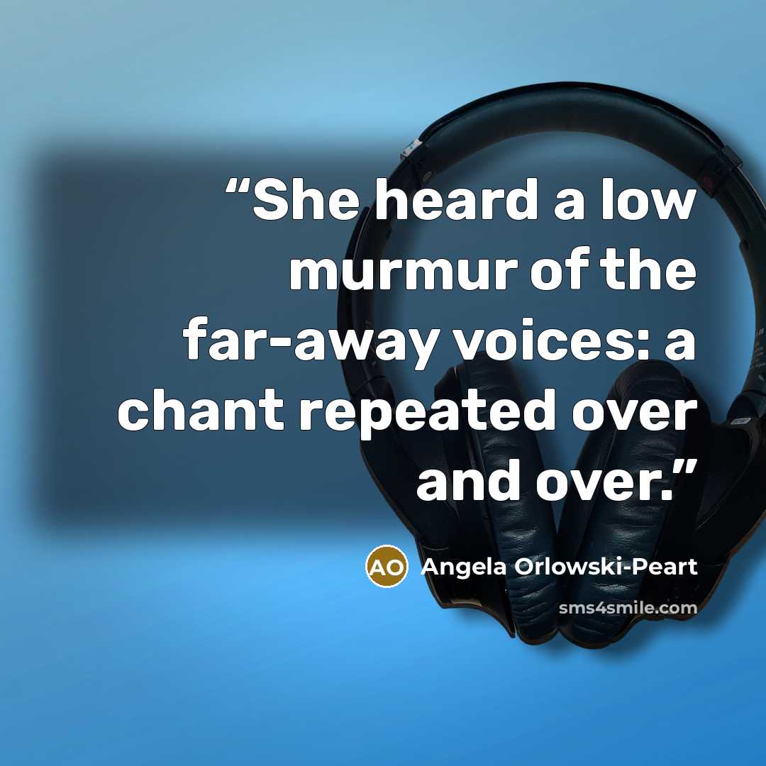 “She heard a low murmur of the far-away voices: a chant repeated over and over.” quote by Angela Orlowski-Peart