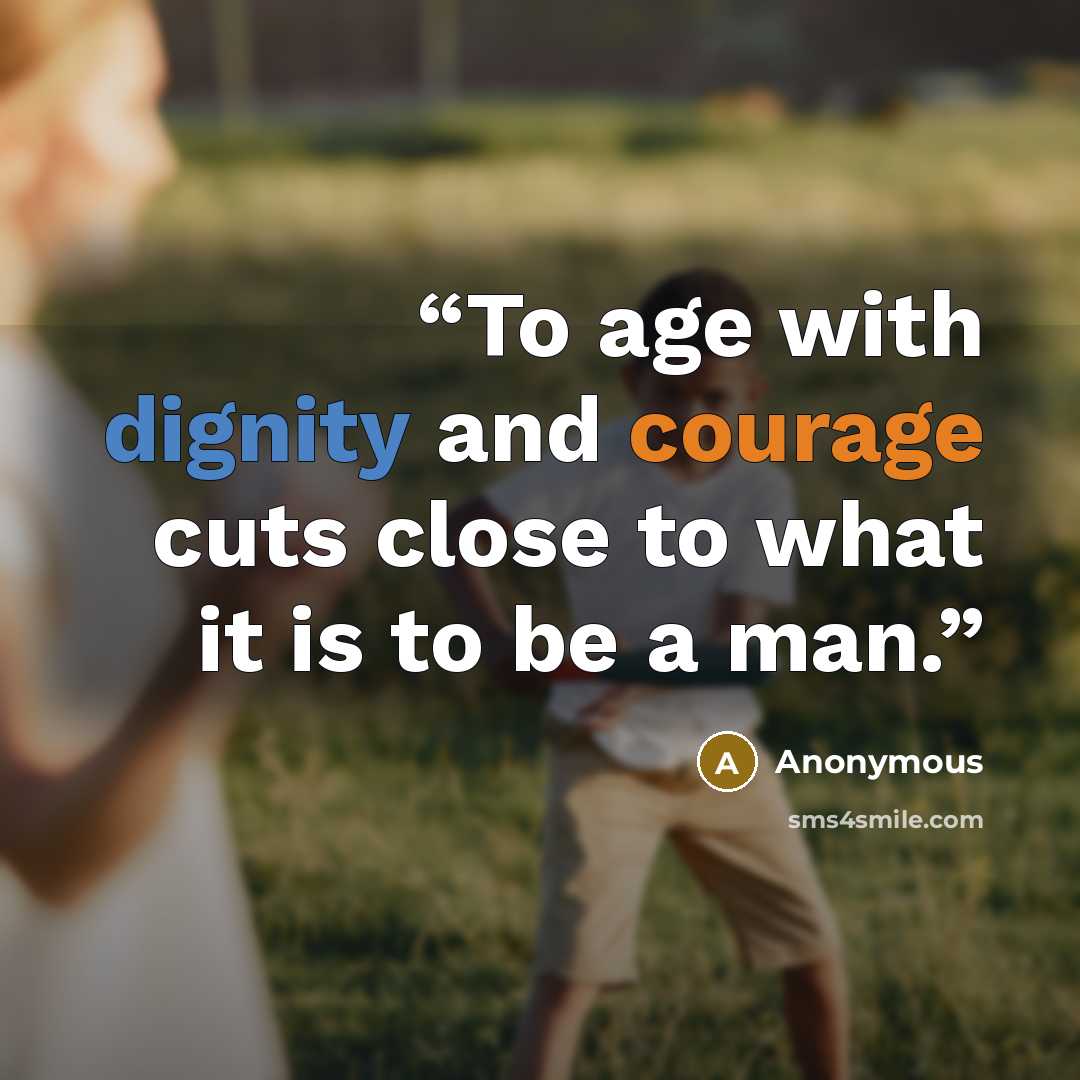 “To age with dignity and courage cuts close to what it is to be a man.” quote by Anonymous