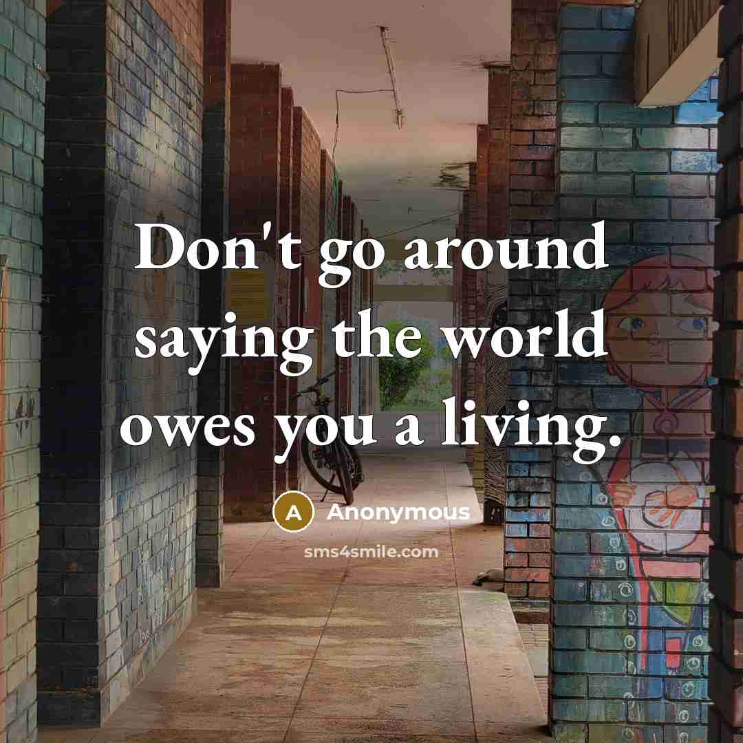 “Don't go around saying the world owes you a living.” quote by Anonymous