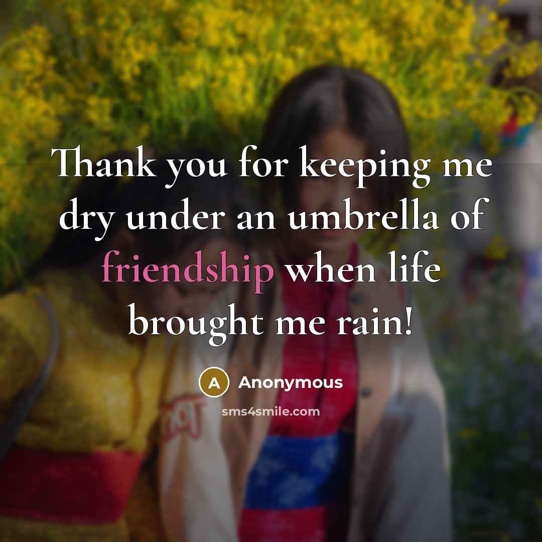 “Thank you for keeping me dry under an umbrella of friendship when life brought me rain!” quote by Anonymous