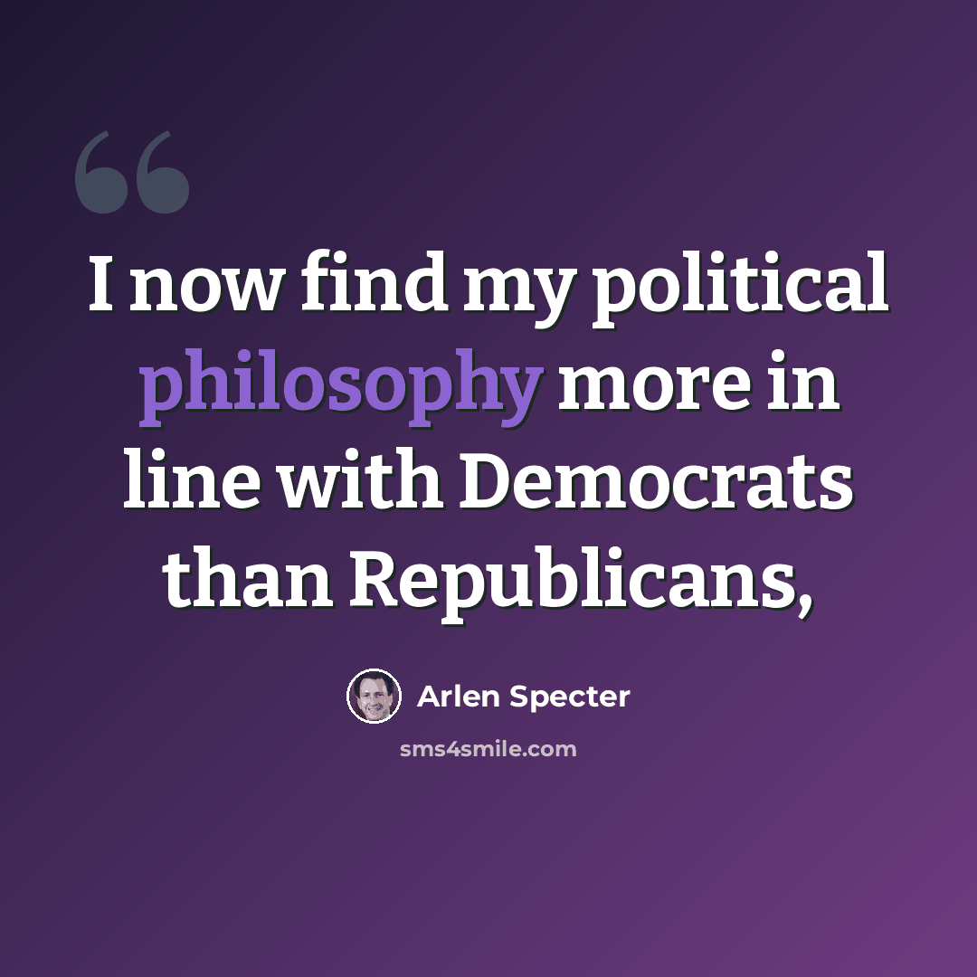 “I now find my political philosophy more in line with Democrats than Republicans,” quote by Arlen Specter