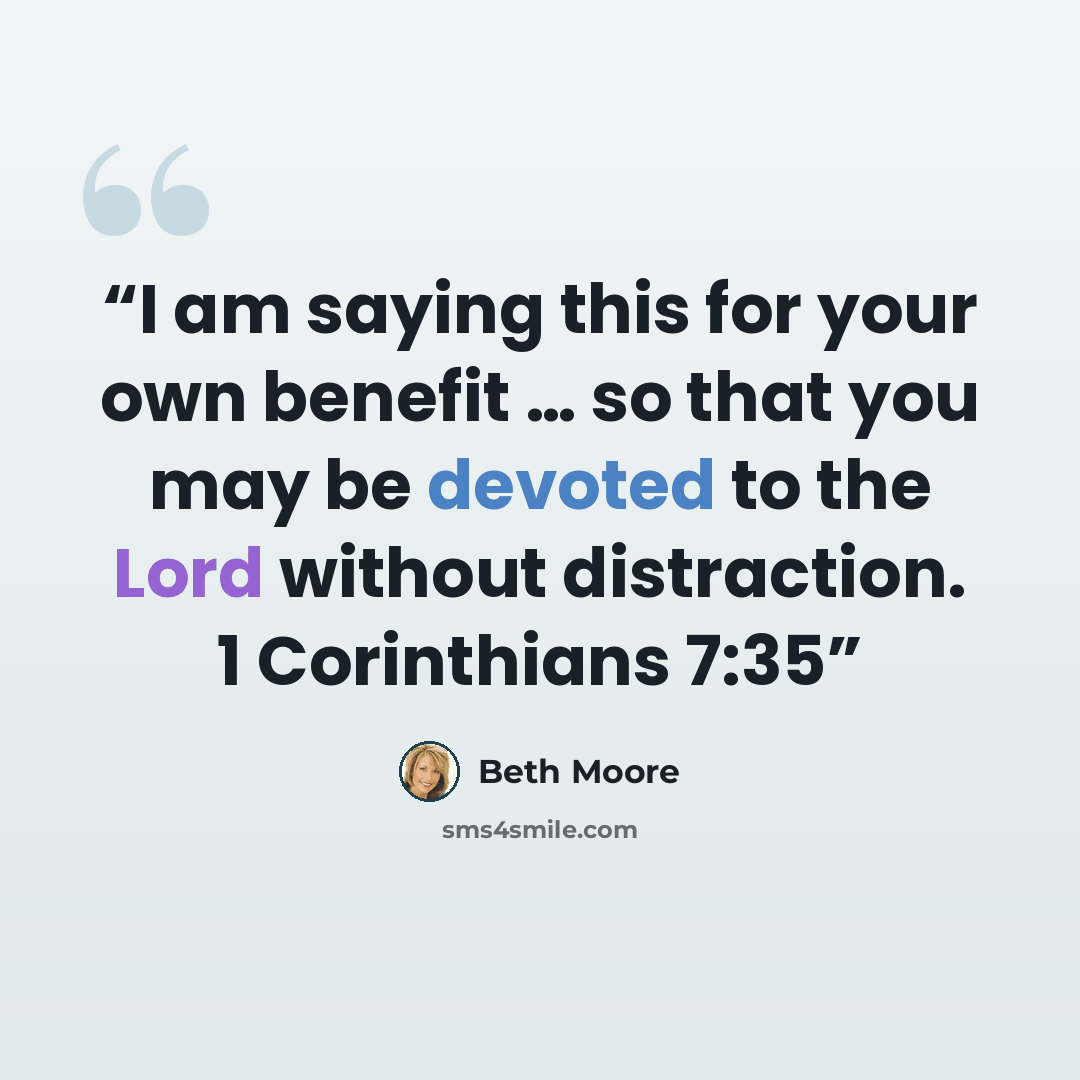 “I am saying this for your own benefit … so that you may be devoted to the Lord without distraction. 1 Corinthians 7:35” quote by Beth Moore