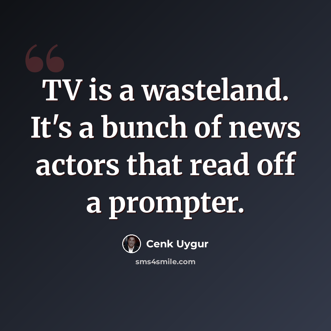“TV is a wasteland. It's a bunch of news actors that read off a prompter.” quote by Cenk Uygur