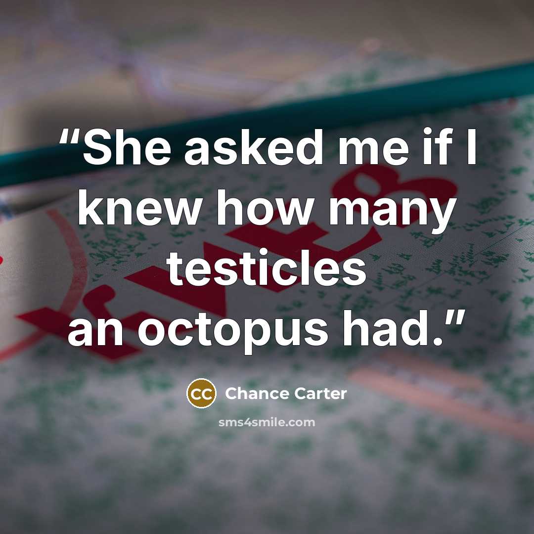 “She asked me if I knew how many testicles an octopus had.” quote by Chance Carter