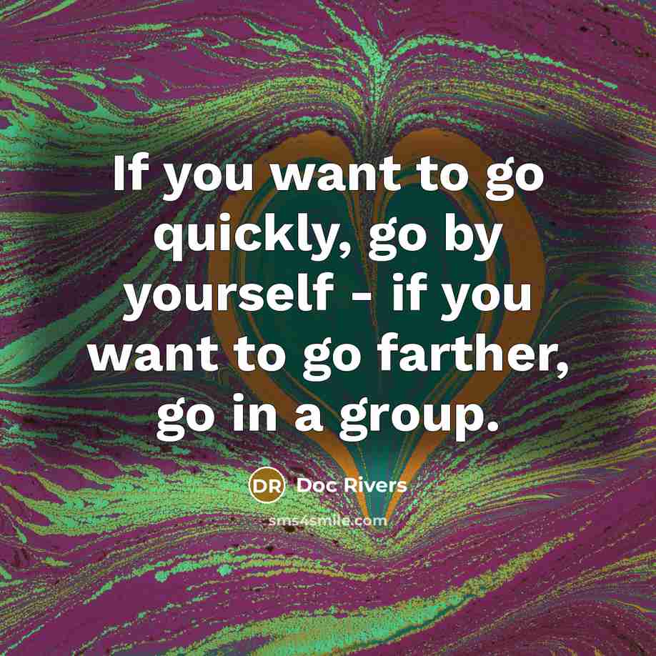 “If you want to go quickly, go by yourself - if you want to go farther, go in a group.” quote by Doc Rivers
