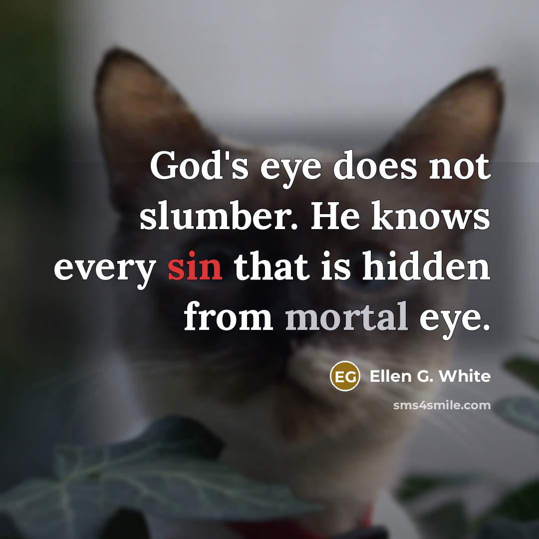 “God's eye does not slumber. He knows every sin that is hidden from mortal eye.” quote by Ellen G. White