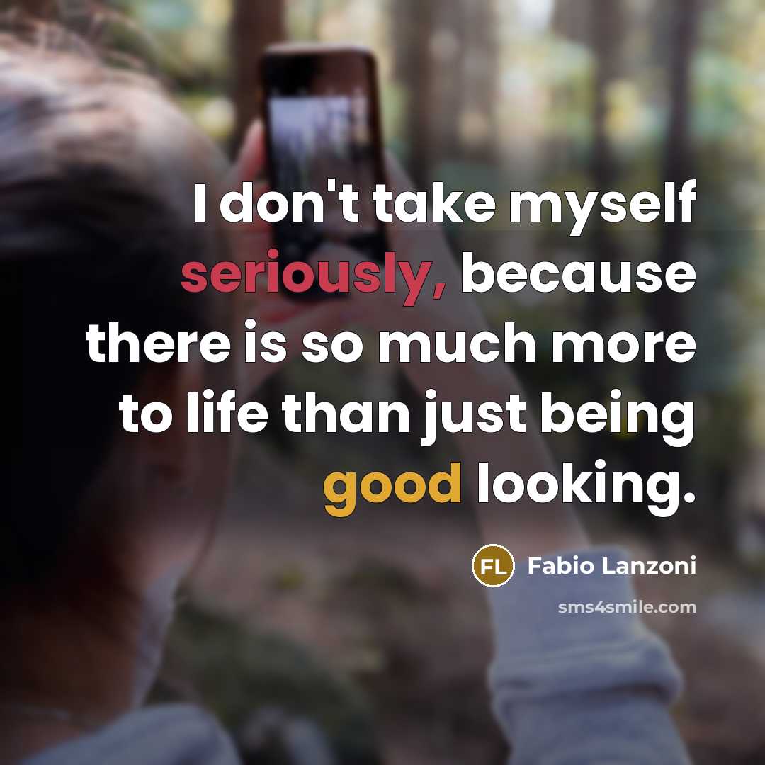 “I don't take myself seriously, because there is so much more to life than just being good looking.” quote by Fabio Lanzoni