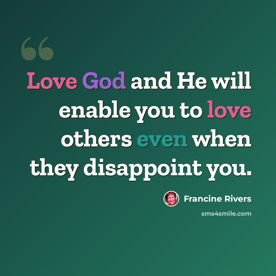 “Love God and He will enable you to love others even when they disappoint you.” quote by Francine Rivers