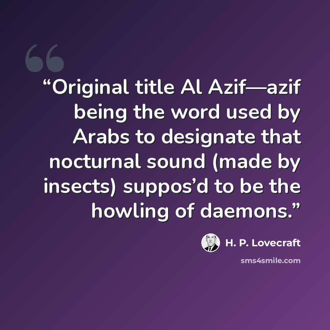“Original title Al Azif—azif being the word used by Arabs to designate that nocturnal sound (made by insects) suppos’d to be the howling of daemons.” quote by H. P. Lovecraft